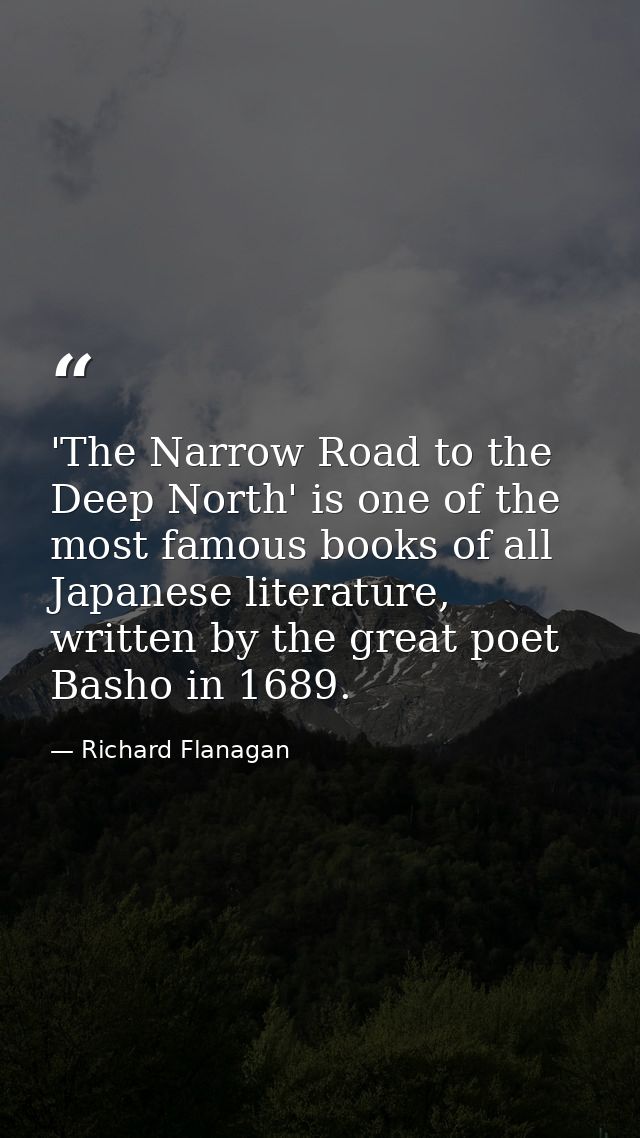 'The Narrow Road to the Deep North' is one of the most famous books of all Japanese literature, written by the great poe — Richard Flanagan