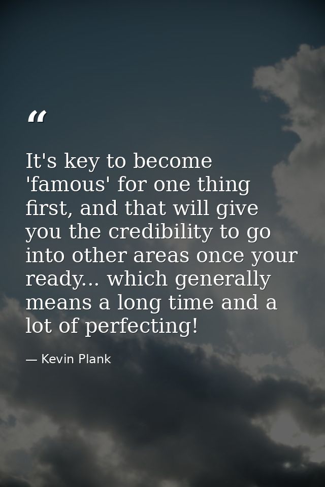 It's key to become 'famous' for one thing first, and that will give you the credibility to go into other areas once your — Kevin Plank