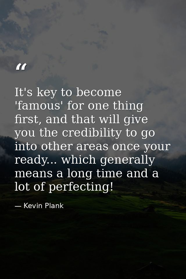 It's key to become 'famous' for one thing first, and that will give you the credibility to go into other areas once your — Kevin Plank