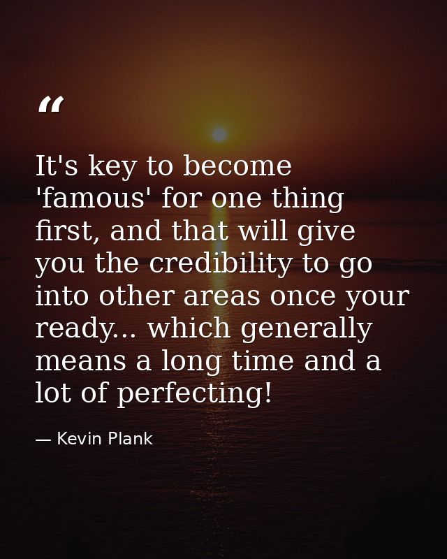 It's key to become 'famous' for one thing first, and that will give you the credibility to go into other areas once your — Kevin Plank