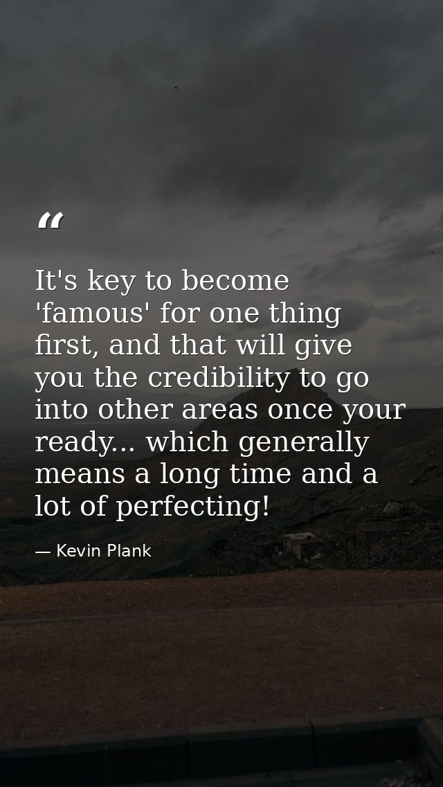 It's key to become 'famous' for one thing first, and that will give you the credibility to go into other areas once your — Kevin Plank