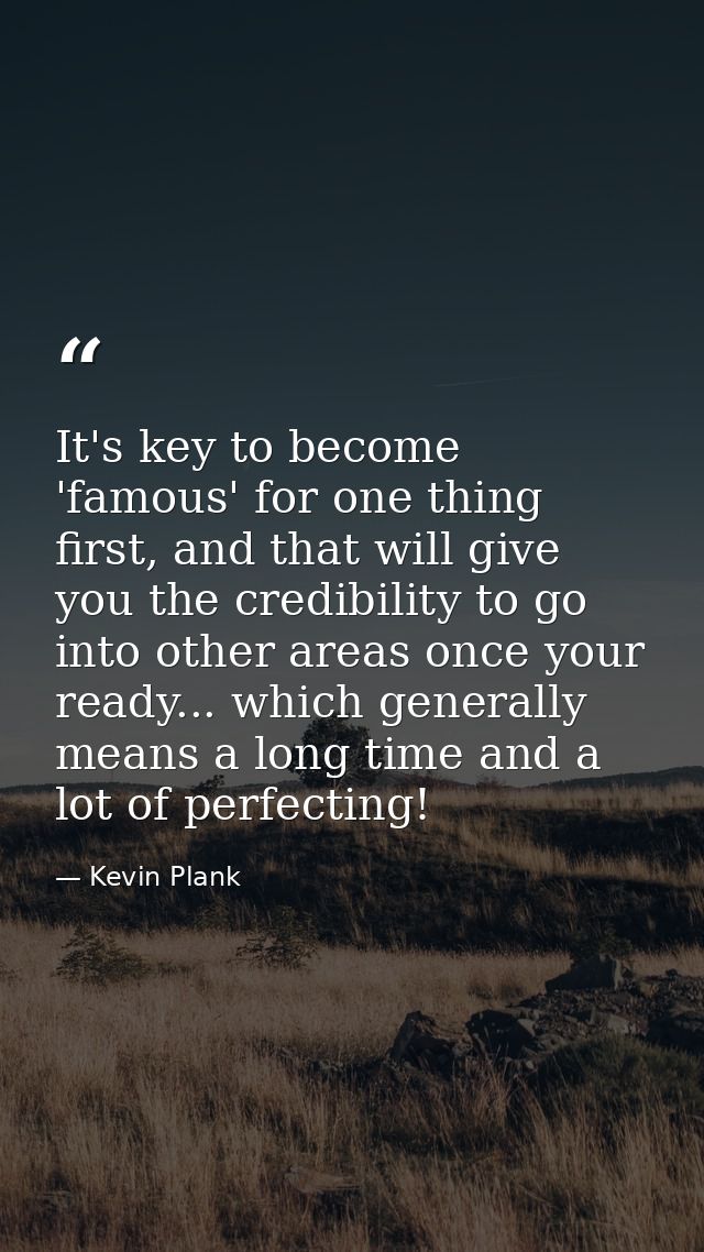 It's key to become 'famous' for one thing first, and that will give you the credibility to go into other areas once your — Kevin Plank
