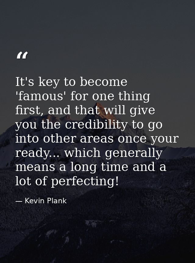 It's key to become 'famous' for one thing first, and that will give you the credibility to go into other areas once your — Kevin Plank