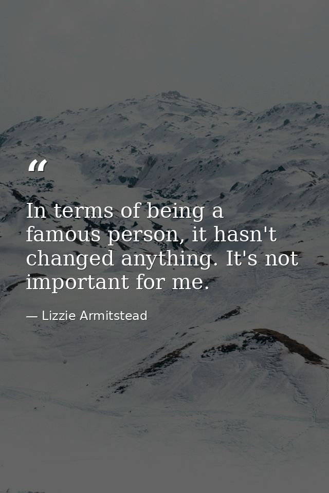 In terms of being a famous person, it hasn't changed anything. It's not important for me. — Lizzie Armitstead