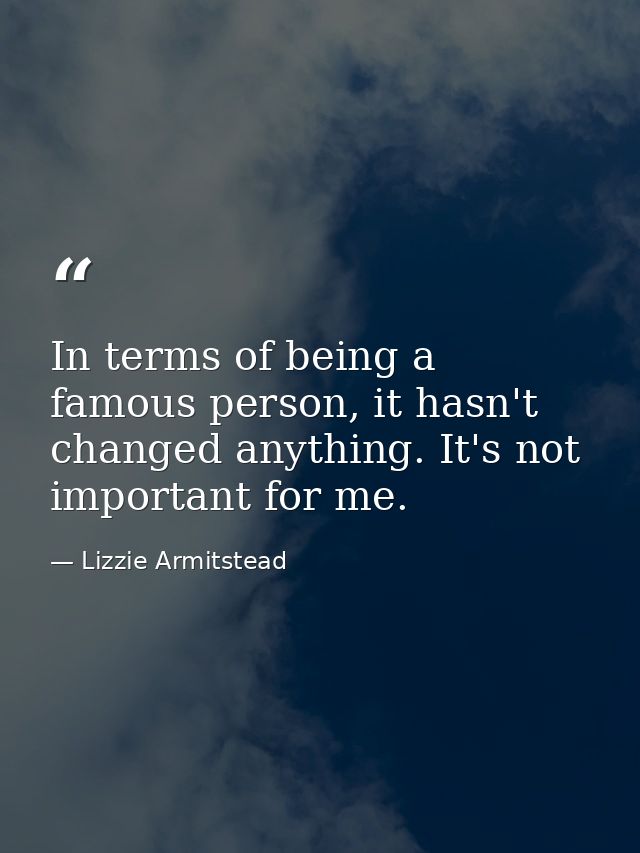 In terms of being a famous person, it hasn't changed anything. It's not important for me. — Lizzie Armitstead