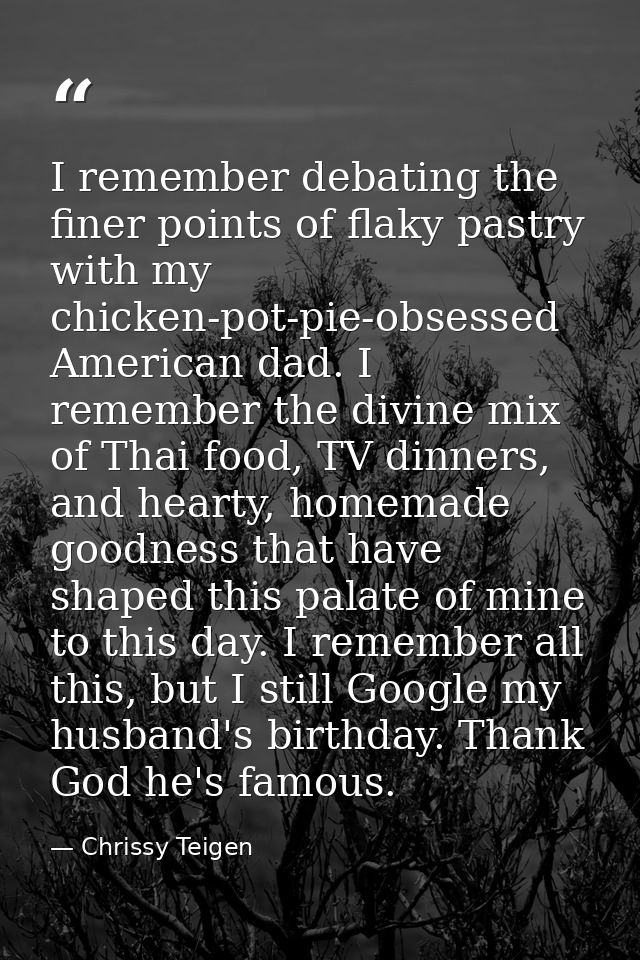 I remember debating the finer points of flaky pastry with my chicken-pot-pie-obsessed American dad. I remember the divin — Chrissy Teigen