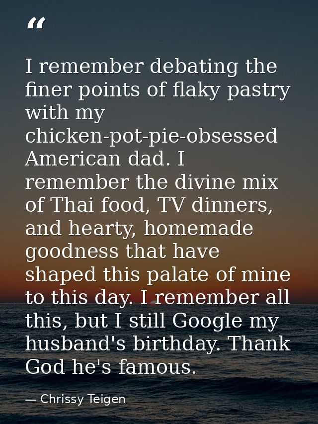 I remember debating the finer points of flaky pastry with my chicken-pot-pie-obsessed American dad. I remember the divin — Chrissy Teigen