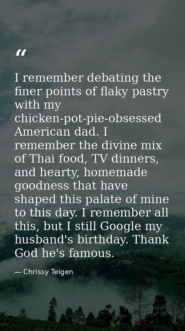 I remember debating the finer points of flaky pastry with my chicken-pot-pie-obsessed American dad. I remember the divin — Chrissy Teigen