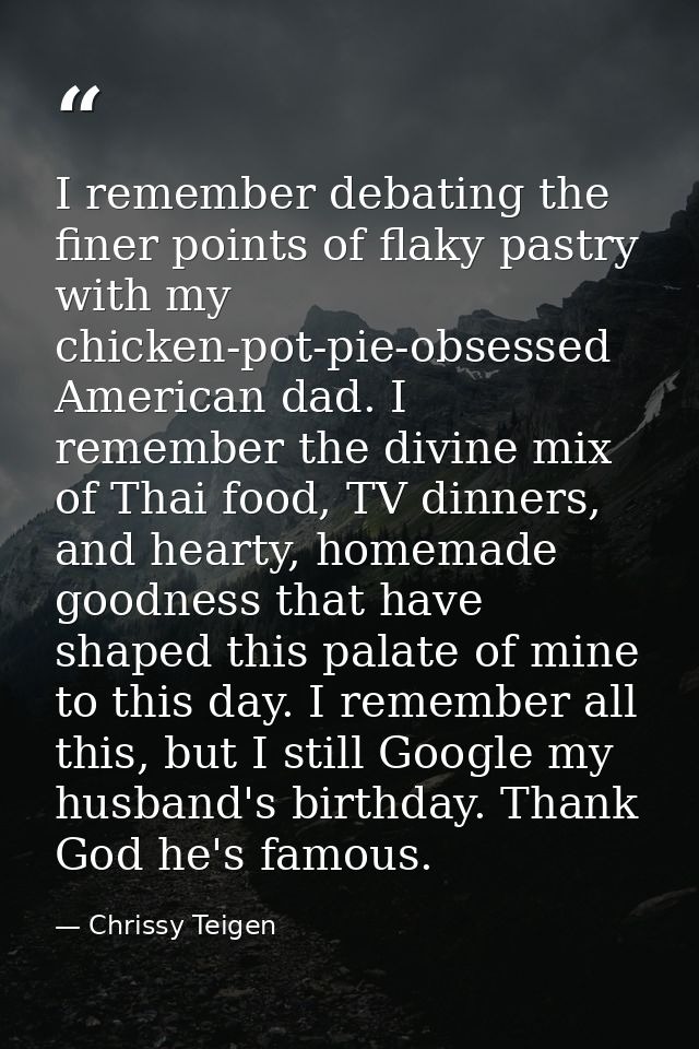 I remember debating the finer points of flaky pastry with my chicken-pot-pie-obsessed American dad. I remember the divin — Chrissy Teigen