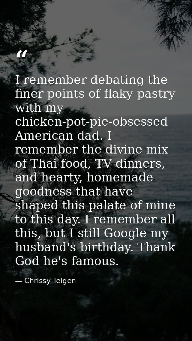 I remember debating the finer points of flaky pastry with my chicken-pot-pie-obsessed American dad. I remember the divin — Chrissy Teigen