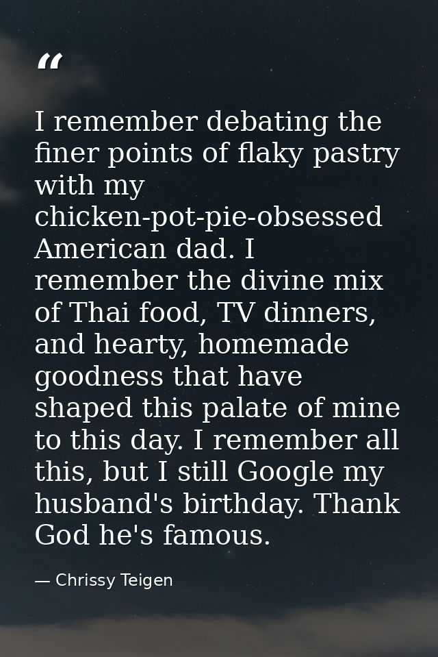 I remember debating the finer points of flaky pastry with my chicken-pot-pie-obsessed American dad. I remember the divin — Chrissy Teigen
