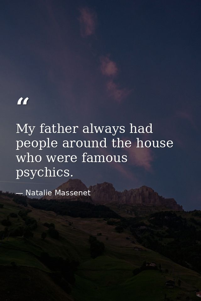 My father always had people around the house who were famous psychics. — Natalie Massenet