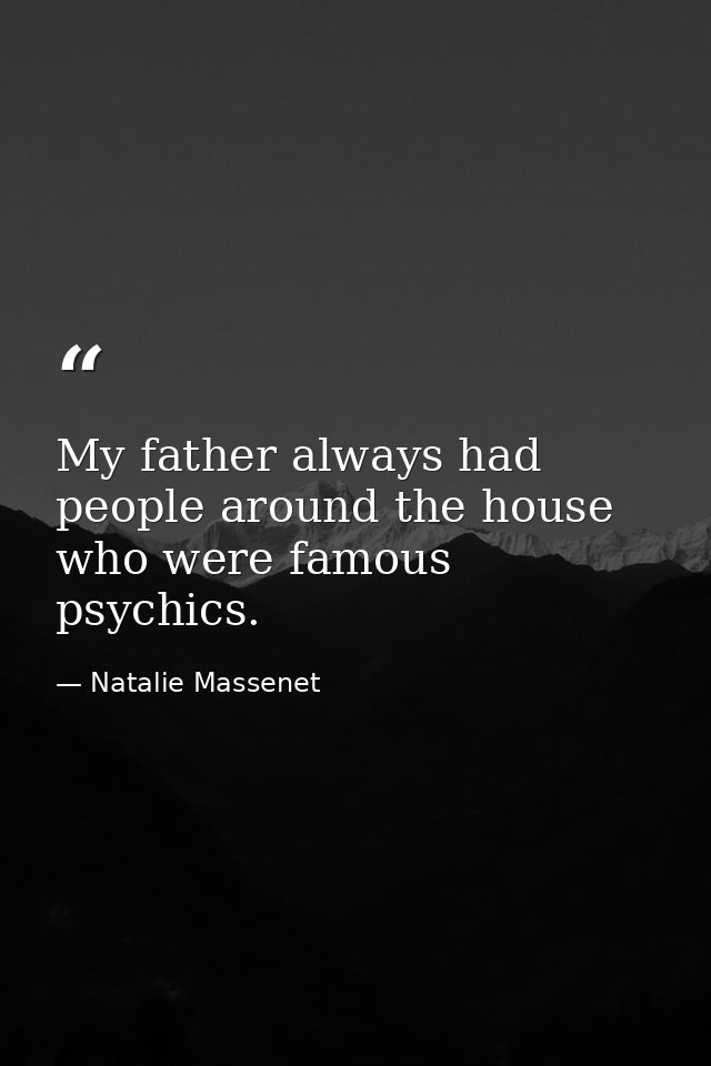 My father always had people around the house who were famous psychics. — Natalie Massenet
