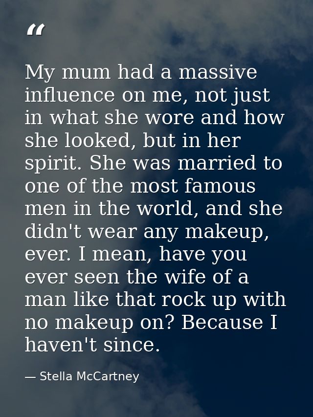 My mum had a massive influence on me, not just in what she wore and how she looked, but in her spirit. She was married t — Stella McCartney