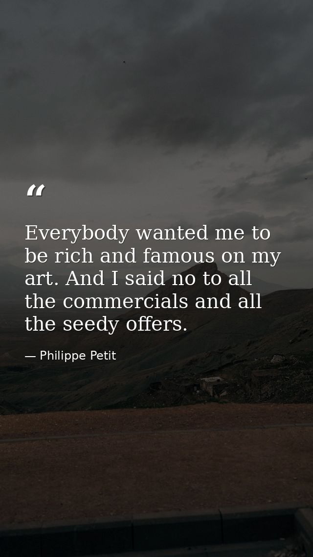 Everybody wanted me to be rich and famous on my art. And I said no to all the commercials and all the seedy offers. — Philippe Petit