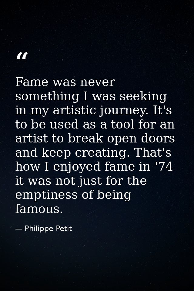 Fame was never something I was seeking in my artistic journey. It's to be used as a tool for an artist to break open doo — Philippe Petit