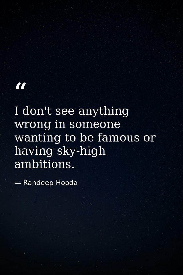 I don't see anything wrong in someone wanting to be famous or having sky-high ambitions. — Randeep Hooda