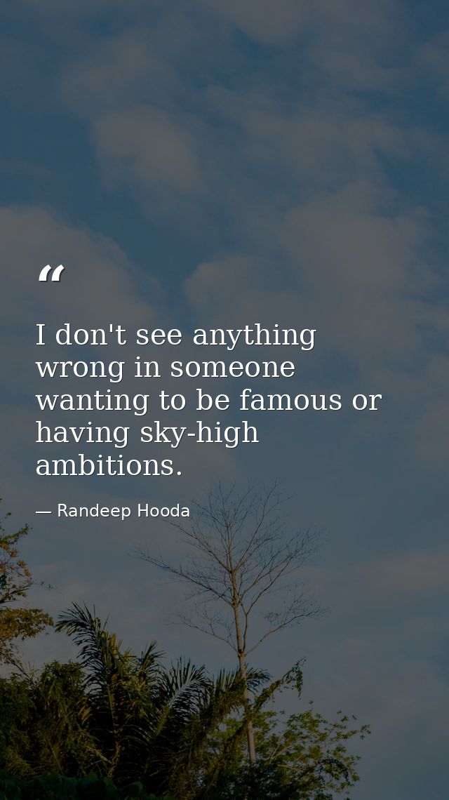 I don't see anything wrong in someone wanting to be famous or having sky-high ambitions. — Randeep Hooda