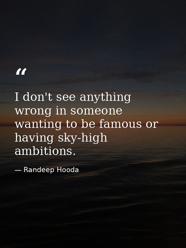 I don't see anything wrong in someone wanting to be famous or having sky-high ambitions. — Randeep Hooda