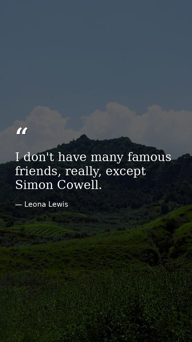 I don't have many famous friends, really, except Simon Cowell. — Leona Lewis