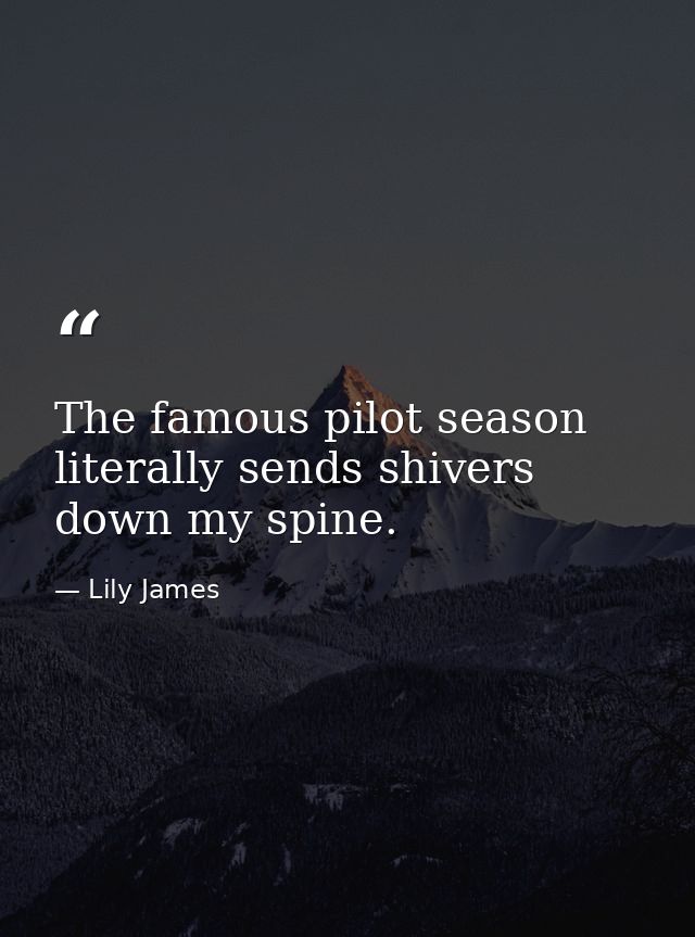 The famous pilot season literally sends shivers down my spine. — Lily James