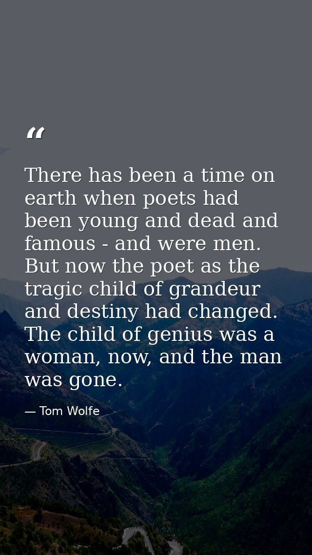 There has been a time on earth when poets had been young and dead and famous - and were men. But now the poet as the tra — Tom Wolfe