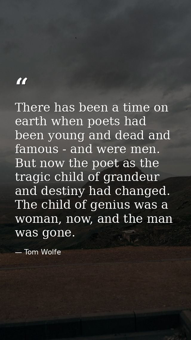 There has been a time on earth when poets had been young and dead and famous - and were men. But now the poet as the tra — Tom Wolfe