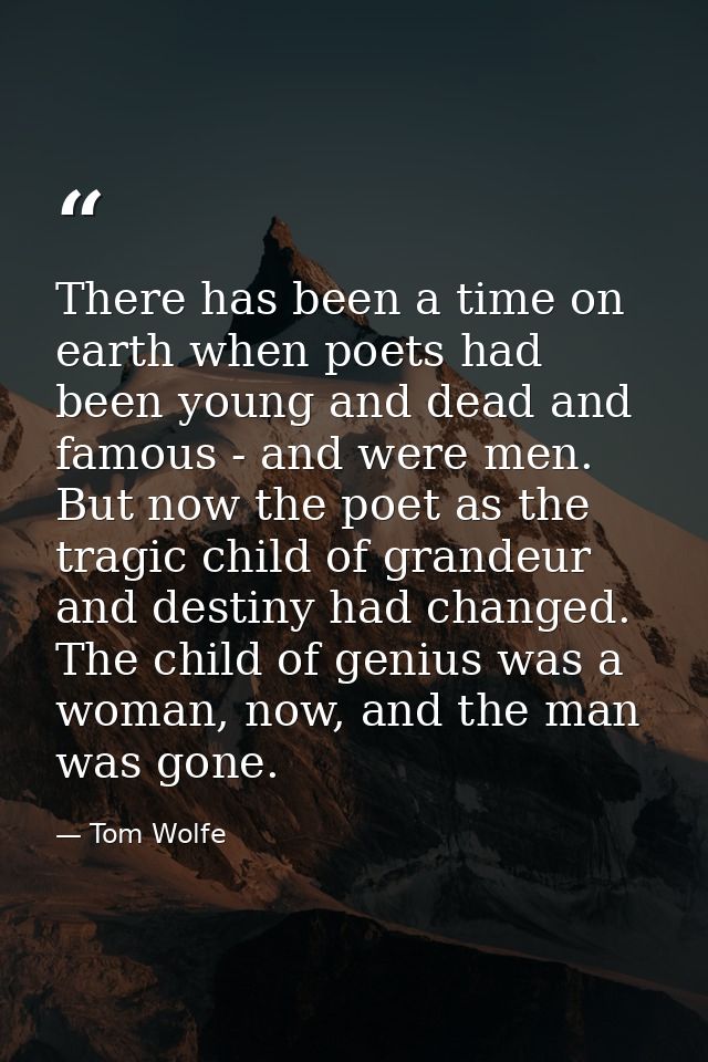 There has been a time on earth when poets had been young and dead and famous - and were men. But now the poet as the tra — Tom Wolfe
