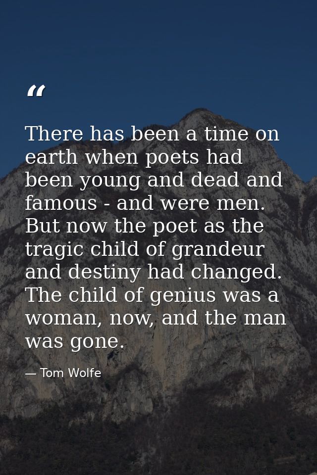 There has been a time on earth when poets had been young and dead and famous - and were men. But now the poet as the tra — Tom Wolfe