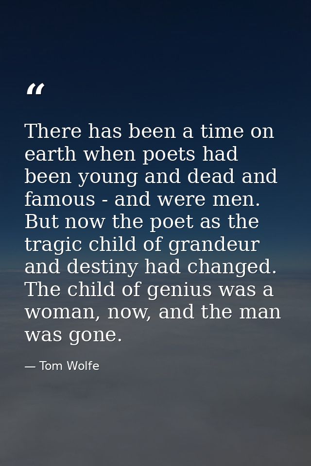 There has been a time on earth when poets had been young and dead and famous - and were men. But now the poet as the tra — Tom Wolfe