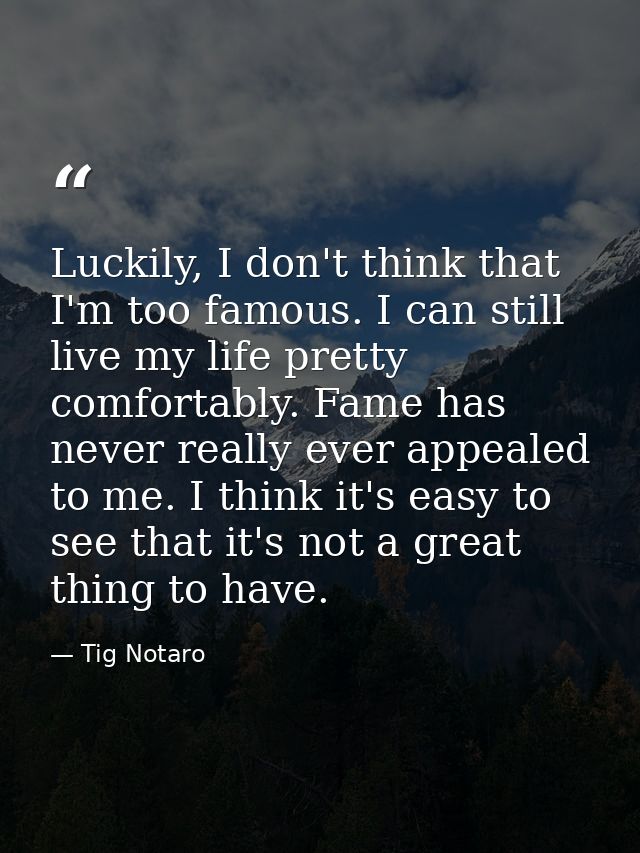 Luckily, I don't think that I'm too famous. I can still live my life pretty comfortably. Fame has never really ever appe — Tig Notaro