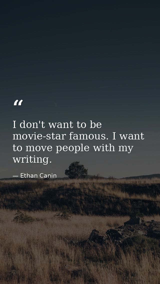 I don't want to be movie-star famous. I want to move people with my writing. — Ethan Canin