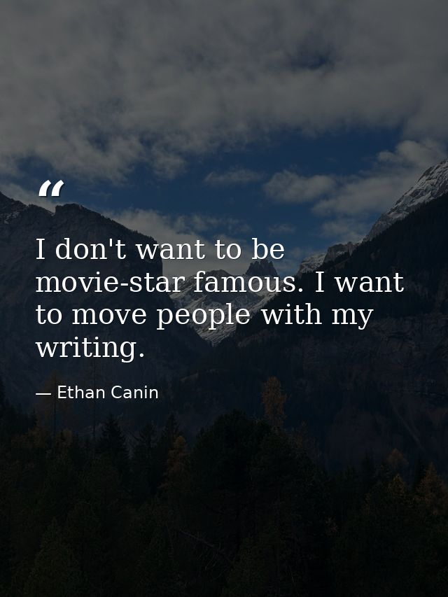 I don't want to be movie-star famous. I want to move people with my writing. — Ethan Canin