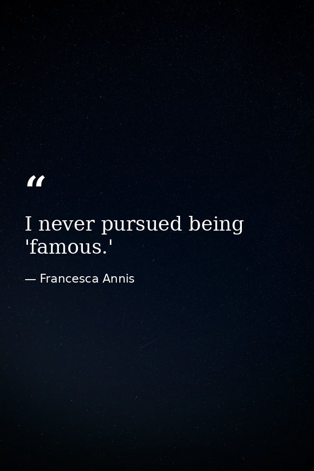 I never pursued being 'famous.' — Francesca Annis