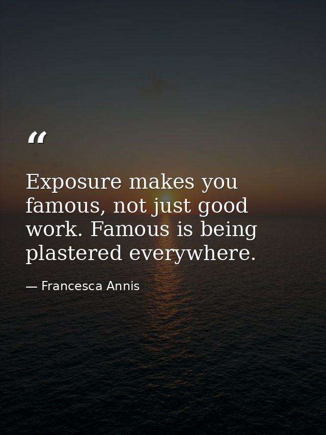 Exposure makes you famous, not just good work. Famous is being plastered everywhere. — Francesca Annis
