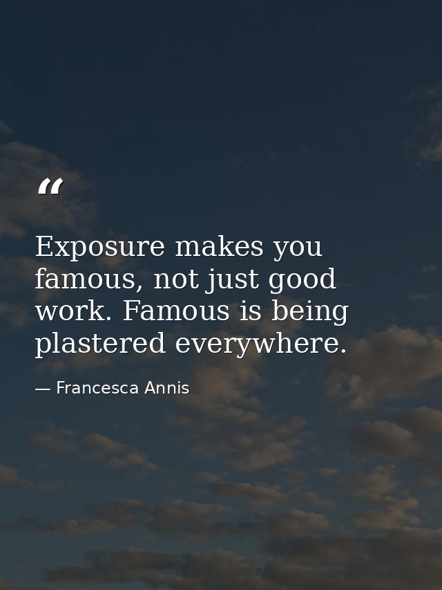 Exposure makes you famous, not just good work. Famous is being plastered everywhere. — Francesca Annis