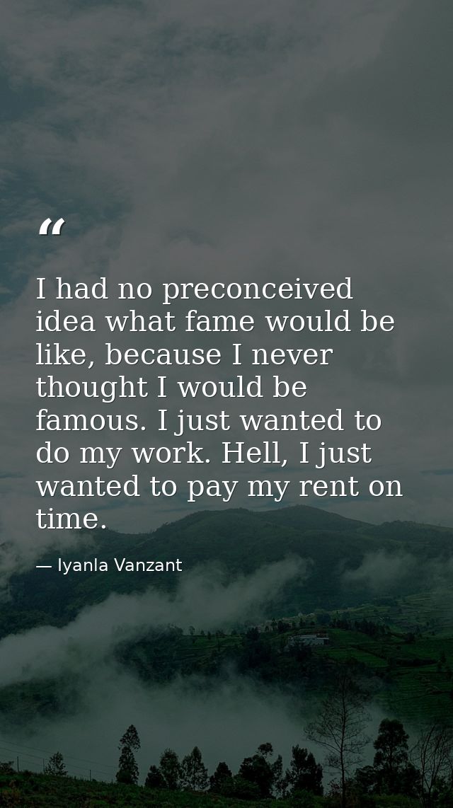I had no preconceived idea what fame would be like, because I never thought I would be famous. I just wanted to do my wo — Iyanla Vanzant