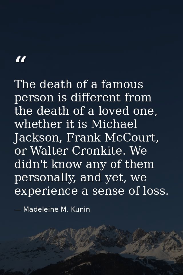 The death of a famous person is different from the death of a loved one, whether it is Michael Jackson, Frank McCourt, o — Madeleine M. Kunin