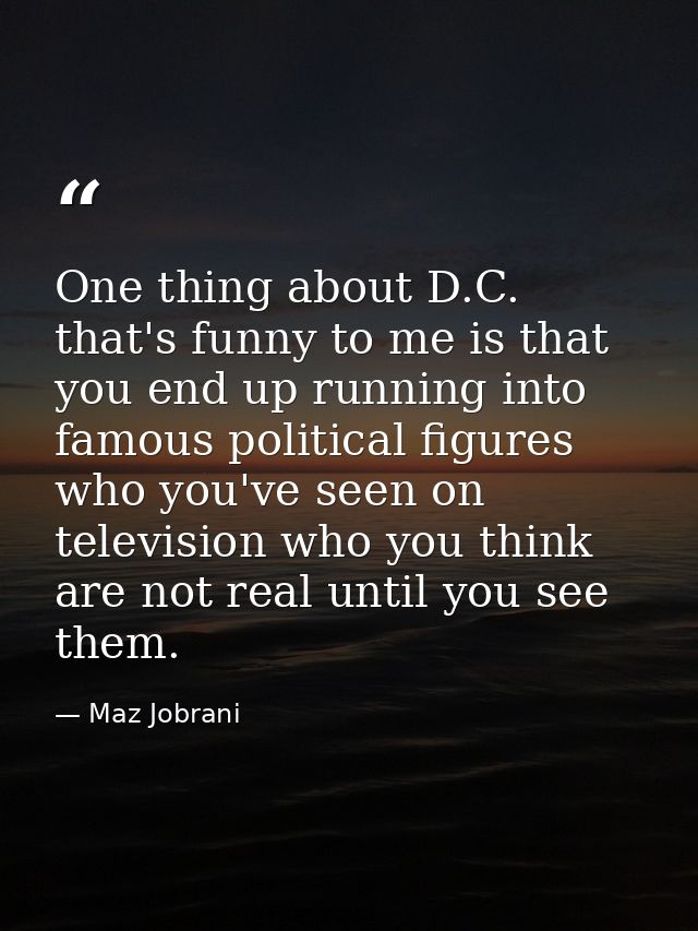 One thing about D.C. that's funny to me is that you end up running into famous political figures who you've seen on tele — Maz Jobrani