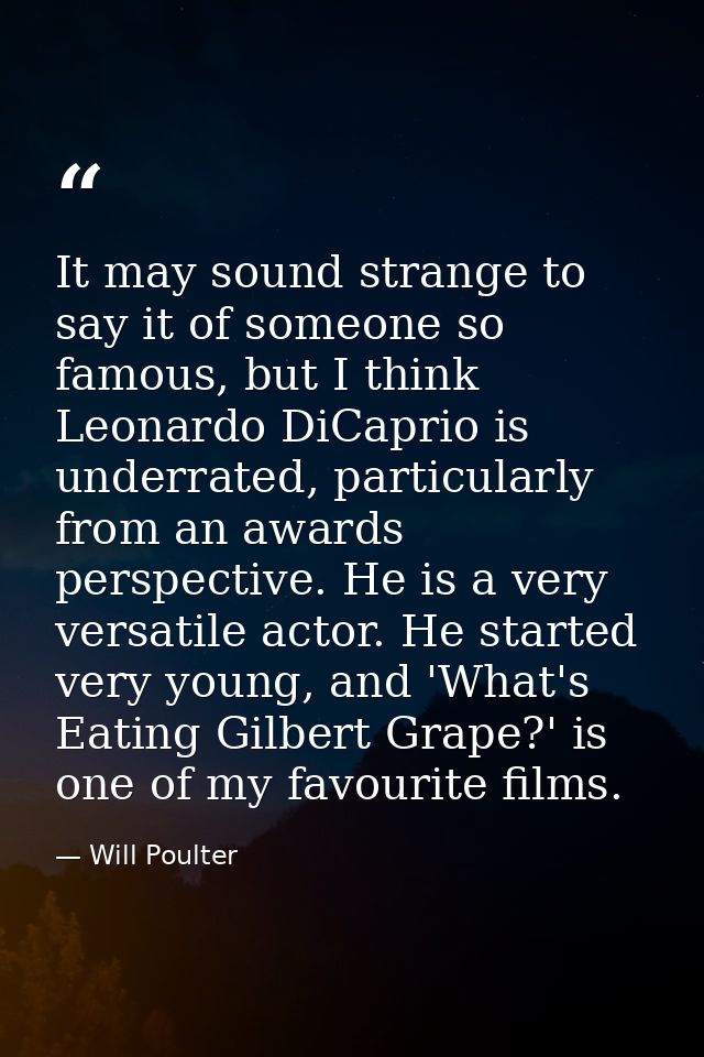 It may sound strange to say it of someone so famous, but I think Leonardo DiCaprio is underrated, particularly from an a — Will Poulter