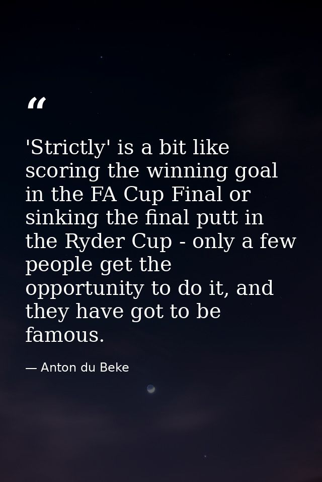 'Strictly' is a bit like scoring the winning goal in the FA Cup Final or sinking the final putt in the Ryder Cup - only  — Anton du Beke