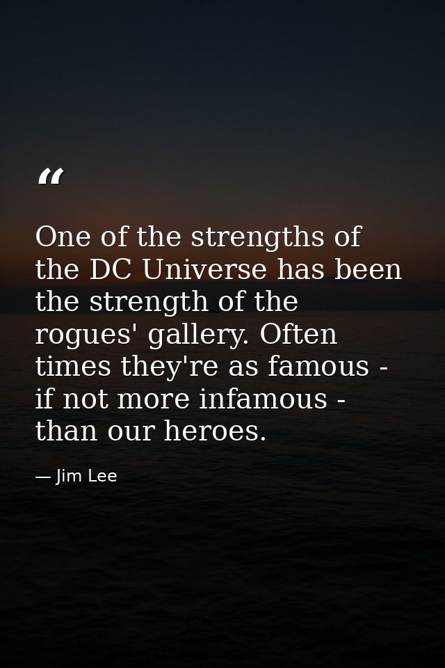 One of the strengths of the DC Universe has been the strength of the rogues' gallery. Often times they're as famous - if — Jim Lee