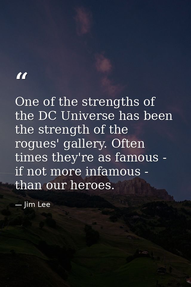 One of the strengths of the DC Universe has been the strength of the rogues' gallery. Often times they're as famous - if — Jim Lee