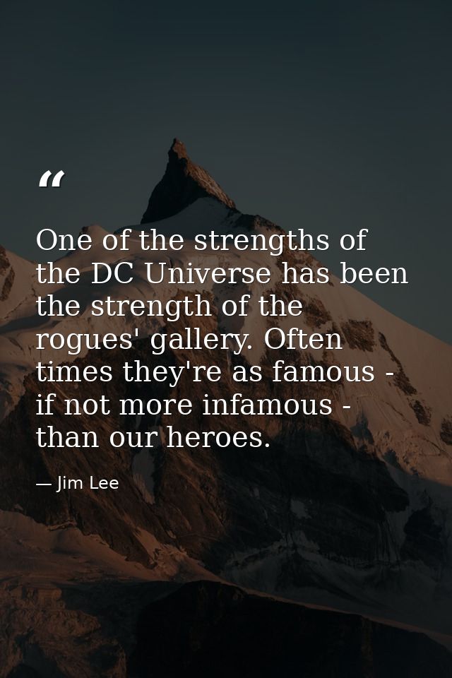 One of the strengths of the DC Universe has been the strength of the rogues' gallery. Often times they're as famous - if — Jim Lee