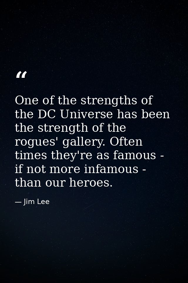 One of the strengths of the DC Universe has been the strength of the rogues' gallery. Often times they're as famous - if — Jim Lee