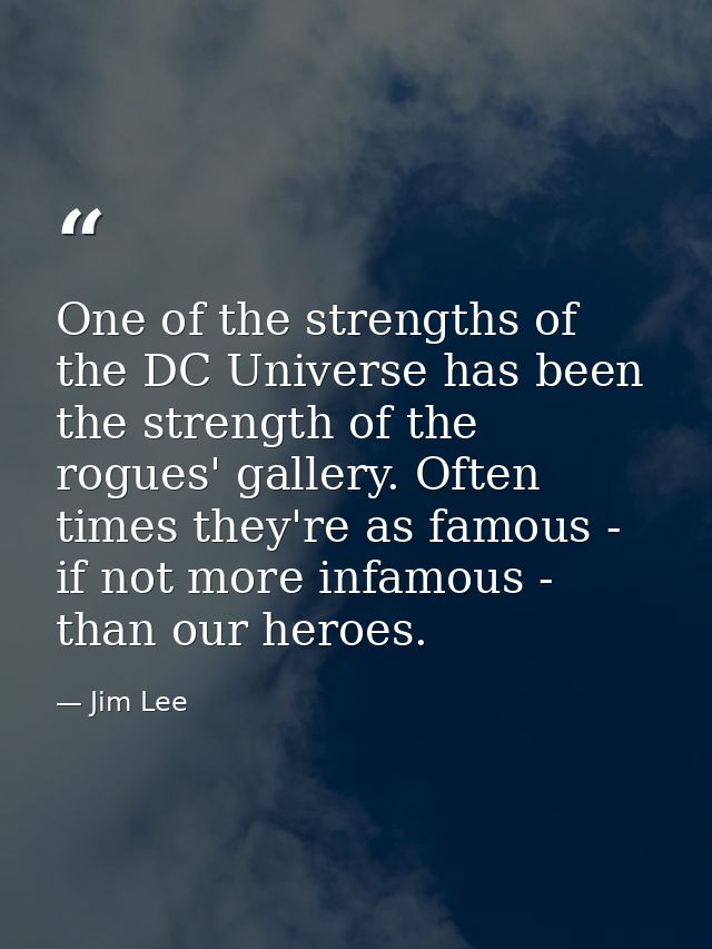 One of the strengths of the DC Universe has been the strength of the rogues' gallery. Often times they're as famous - if — Jim Lee