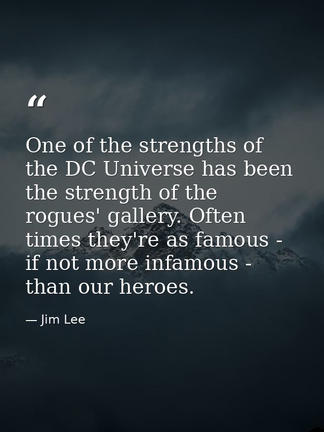 One of the strengths of the DC Universe has been the strength of the rogues' gallery. Often times they're as famous - if — Jim Lee