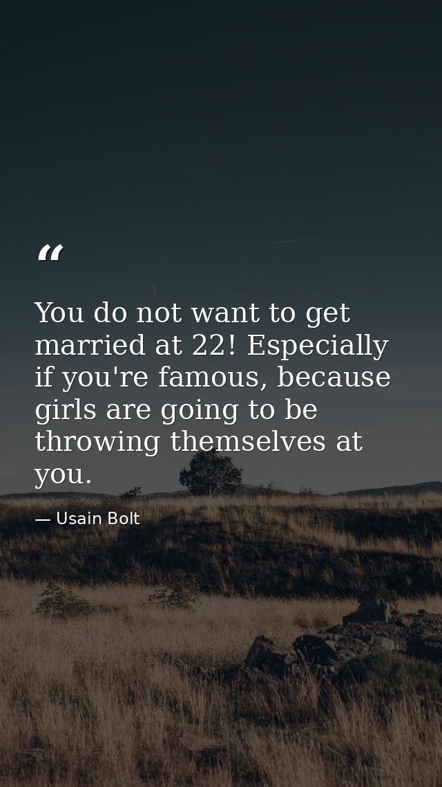 You do not want to get married at 22! Especially if you're famous, because girls are going to be throwing themselves at  — Usain Bolt