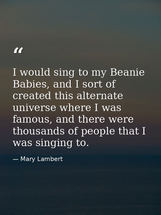 I would sing to my Beanie Babies, and I sort of created this alternate universe where I was famous, and there were thous — Mary Lambert