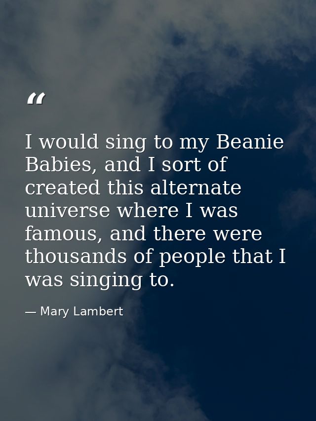 I would sing to my Beanie Babies, and I sort of created this alternate universe where I was famous, and there were thous — Mary Lambert
